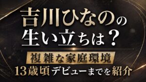 吉川ひなのの生い立ちは？複雑な家庭環境や13歳頃デビューまでを紹介の記事のアイキャッチ画像
