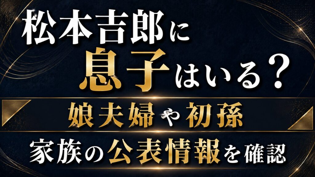 松本吉郎に息子はいる？娘夫婦や初孫など家族の公表情報を確認の記事のアイキャッチ画像