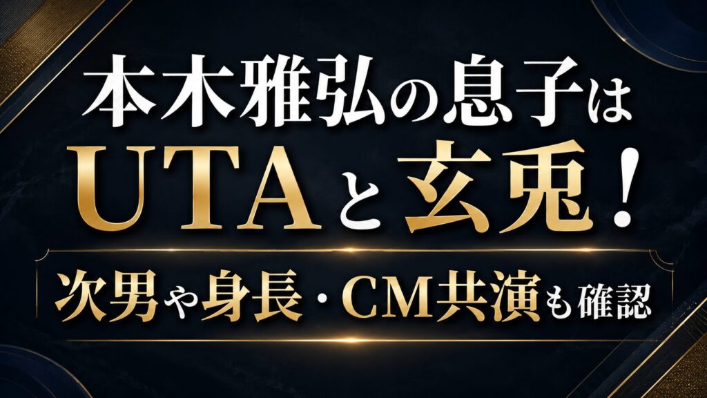 本木雅弘の息子はUTAと玄兎！次男や身長・CM共演も確認の記事のアイキャッチ画像