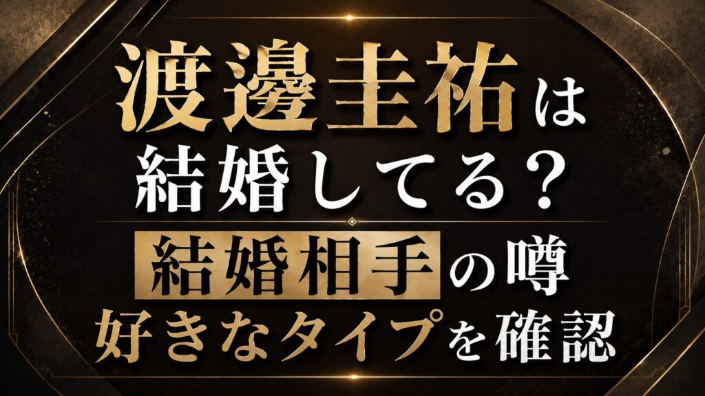 渡邊圭祐は結婚してる？結婚相手の噂や好きなタイプを確認の記事のアイキャッチ画像