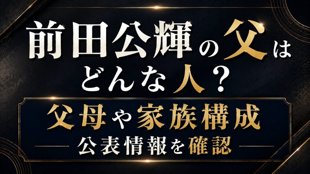 前田公輝の父はどんな人？父母や家族構成の公表情報を確認の記事のアイキャッチ画像