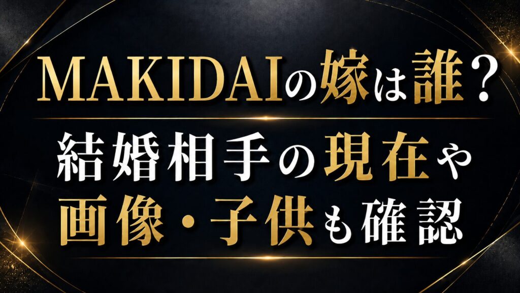 MAKIDAIの嫁は誰？結婚相手の現在や画像・子供も確認の記事のアイキャッチ画像