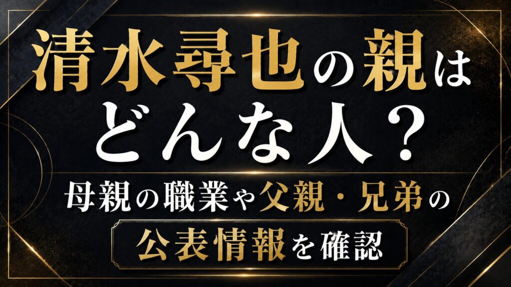 清水尋也の親はどんな人？母親の職業や父親・兄弟の公表情報を確認の記事のアイキャッチ画像